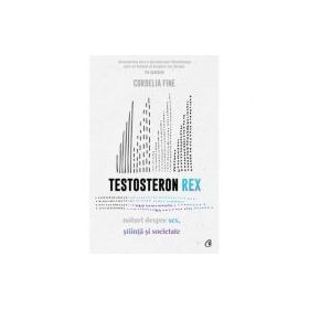 Testosteron Rex. Mituri despre sex, stiinta si societate - Cordelia Fine