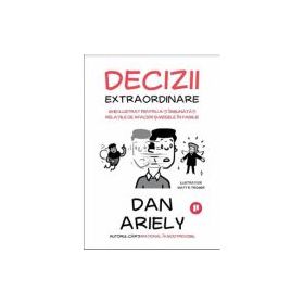 Decizii extraordinare. Ghid ilustrat pentru a-ti imbunatati relatiile de afaceri si mesele in familie - Dan Ariely