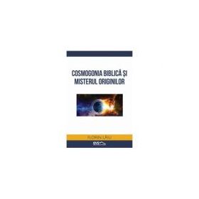 Cosmogonia biblica si misterul originilor - Florin Laiu