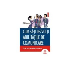 Cum sa-ti dezvolti abilitatile de comunicare. Ce stiu, fac si spun expertii in comunicare - Gill Hasson