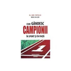 Cum gandesc campionii in sport si in viata - Bob Rotella, Bob Cullen