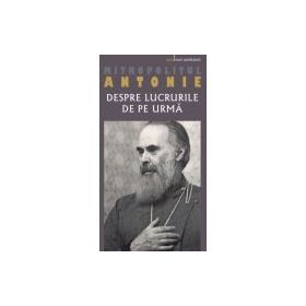 Despre lucrurile de pe urma - Mitropolitul Antonie de Suroj