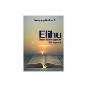 Elihu. Insemnari mostenite din vesnicie - Wolfgang F. Wallner
