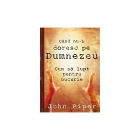 Cand nu-L doresc pe Dumnezeu - John Piper