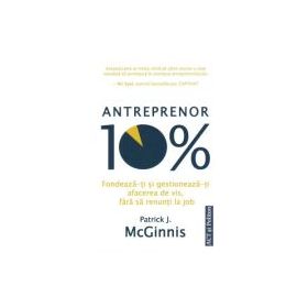 Antreprenor 10%. Fondeaza-ti si gestioneaza-ti afacerea de vis, fara sa renunti la job - Patrick J. McGinnis