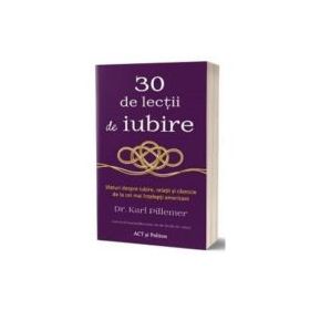 30 de lectii de iubire. Sfaturi despre iubire, relatii si casnicie de la cei mai intelepti americani - Karl Pillemer