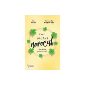 Cum sa-ti faci norocul. Secretele prosperitatii - Fernando Trias de Bes, Alex Rovira