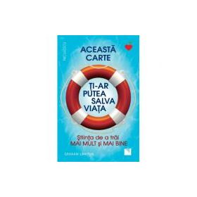 Aceasta carte ti-ar putea salva viata! Stiinta de a trai mai mult si mai bine! - Graham Lawton