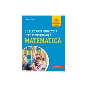 Cu eleganta didactica spre performanta matematica. Ghid novator pentru invatamantul primar - Florin Berechet