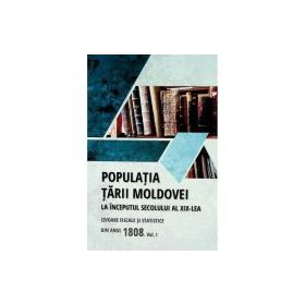 Populatia Tarii Moldovei la inceputul secolului al 19-lea. Izvoare fiscale si statistice din anul 1808. Volumul 1 - Tudor Ciobanu