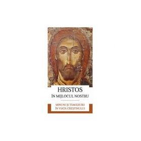 Hristos in mijlocul nostru. Minuni si tamaduiri in viata crestinului