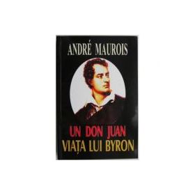 Un Don Juan. Viata lui Byron - Andre Maurois