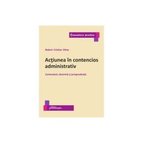 Actiunea in contencios administrativ. Comentarii, doctrina si jurisprudenta - Robert Cristian Dima