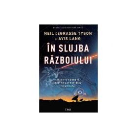 In slujba razboiului. Alianta secreta dintre astrofizica si armata - Neil deGrasse Tyson