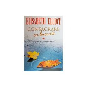 Consacrare cu bucurie - Elisabeth Elliot