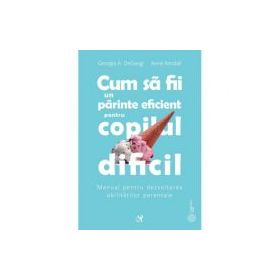 Cum sa fii un parinte eficient pentru copilul dificil - Georgia A. DeGangi Kendall, Anne Kendall