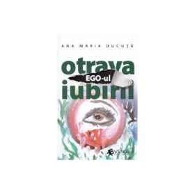Ego-ul, otrava iubirii - Ana Maria Ducuta