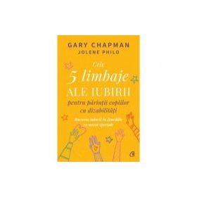 Cele 5 limbaje ale iubirii pentru parintii copiilor cu dizabilitati - Gary Chapman, Jolene Philo