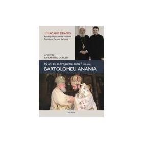 10 ani cu mitropolitul meu, Bartolomeu Anania (1998-2008). Amintiri la capatul dorului - Macarie Dragoi