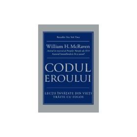 Codul eroului. Lectii invatate din vieti traite cu folos - William H. McRaven