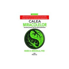 Calea Miracolelor. Accesarea propriei stari de Superconstientizare - Mark D. Mincolla