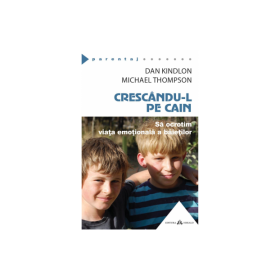 Crescandu-l pe Cain - Sa ocrotim viata emotionala a baietilor - Michael Thompson, Dan Kindlon