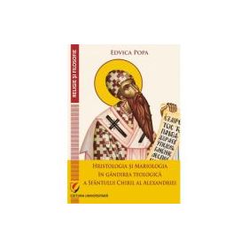 Hristologia si Mariologia in gandirea teologica a Sfantului Chiril al Alexandriei - Edvica Popa