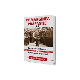 Pe marginea prapastiei Vol. 2. Generalul Antonescu si Rebeliunea Legionara