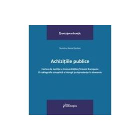 Achizitiile publice. Curtea de Justitie a Comunitatilor-Uniunii Europene. O radiografie sinoptica a intregii jurisprudente in domeniu - Dumitru-Daniel