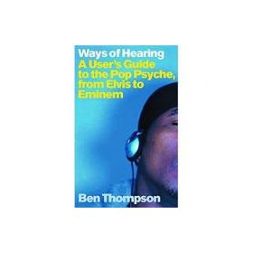 Ways of Hearing. A User's Guide to the Pop Psyche, from Elvis to Eminem - Ben Thompson