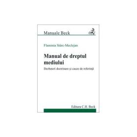 Manual de dreptul mediului. Dezbateri doctrinare si cauze de referinta - Flaminia Starc-Meclejan