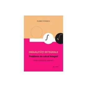 Inegalitati integrale. Probleme de calcul integral. Editie adaugita - Florin Stanescu