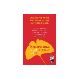 Intelepciunea de la Acceptare la Zen - Christophe Andre, Alexandre Jollien, Matthieu Ricard