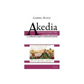Akedia. Plictiseala si terapia ei dupa avva Evagrie Ponticul sau sufletul in lupta cu demonul amiezii - Gabriel Bunge