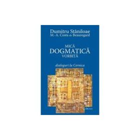 Mica dogmatica vorbita. Dialoguri la Cernica - Dumitru Staniloae, Marc-Antoine Costa de Beauregard