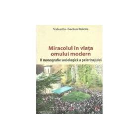 Miracolul in viata omului modern. O monografie sociologica a pelerinajului - Valentin-Lucian Beloiu