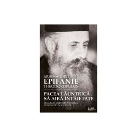 Pacea launtrica sa aiba intaietate. Dialoguri vii despre rosturile crestinului in societate - arhim. Epifanie Teodoropulos