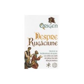 Despre Rugaciune. Tratat si indrumar despre ce este si cum sa practicam rugaciunea - Origen