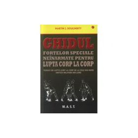 Ghidul fortelor speciale neinarmate pentru lupta corp la corp - Martin J. Dougherty