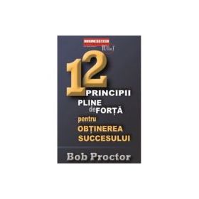 12 principii pline de forta pentru obtinerea succesului - Bob Proctor