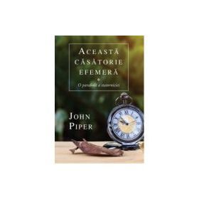 Aceasta casatorie efemera. O parabola a statorniciei - John Piper
