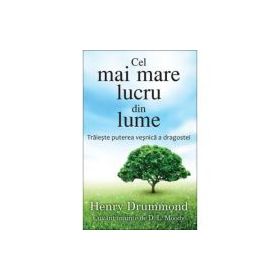 Cel mai mare lucru din lume. Traieste puterea vesnica a dragostei - Henry Drummond