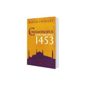 Constantinopol. Ultimul mare asediu, 1453 - Roger Crowley