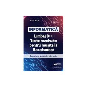 INFORMATICA. Limbaj C++. Teste rezolvate pentru reusita la examenul de Bacalaureat. Specializarea Matematica-Informatica - Viorel Vlad