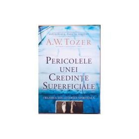 Pericolele unei credinte superficiale. Trezirea din letargia spirituala - A. W. Tozer