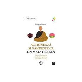 Actioneaza si gandeste ca un maestru zen. Traieste in prezent, cultiva simplitatea, practica bunavointa - Francois Busson