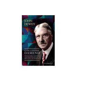 Cum gandesc oamenii - Intelegerea mintii si cresterea eficientei in procesul de invatare - John Dewey