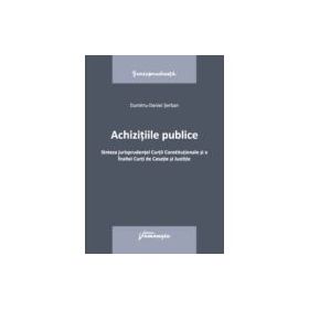 Achizitiile publice. Sinteza jurisprudentei Curtii Constitutionale si a Inaltei Curti de Casatie si Justitie - Dumitru-Daniel Serban