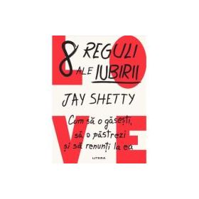 8 reguli ale iubirii. Cum sa o gasesti, sa o pastrezi si sa renunti la ea - Jay Shetty