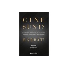 Cine sunt? Barbat! Ghid pentru deblocarea masculinitatii veritabile si cresterea stimei de sine - Mircea Sterescu